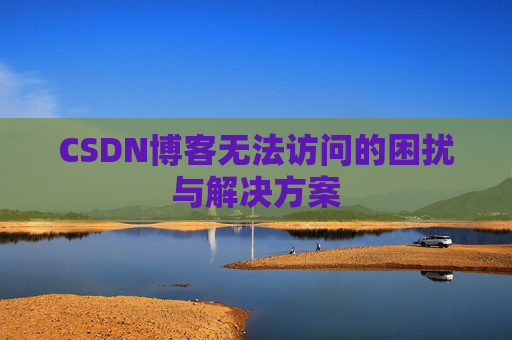 CSDN博客无法访问的困扰与解决方案